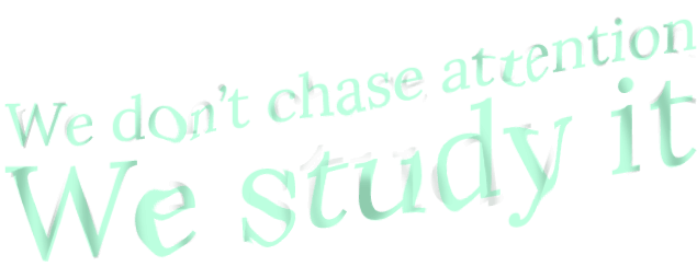 We don't chase attention. We study it.